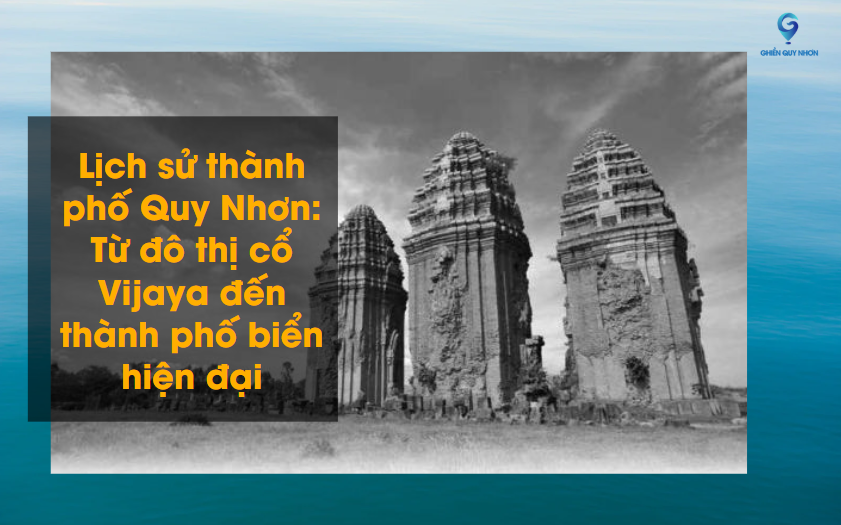 Lịch sử thành phố Quy Nhơn: Từ đô thị cổ Vijaya đến thành phố biển hiện đại