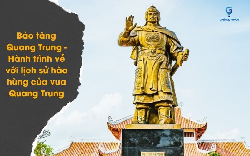 Bảo tàng Quang Trung - Hành trình về với lịch sử hào hùng của vua Quang Trung