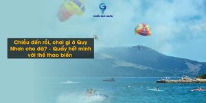Chiều đến rồi, chơi gì ở Quy Nhơn cho đã? – Quẩy hết mình với thể thao biển