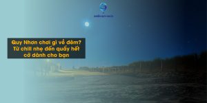 Quy Nhơn chơi gì về đêm? Từ chill nhẹ đến quẩy hết cỡ dành cho bạn
