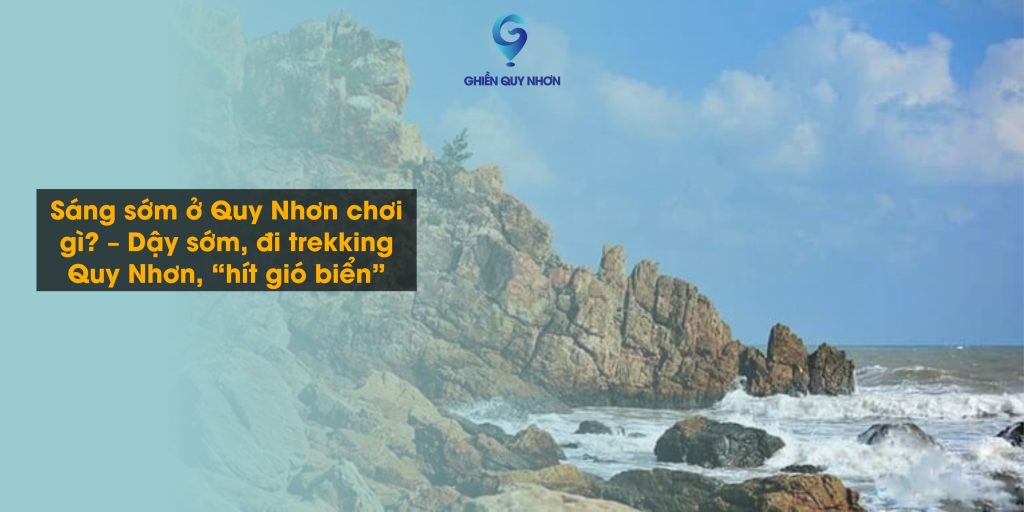 Sáng sớm ở Quy Nhơn chơi gì? – Dậy sớm, đi trekking Quy Nhơn, “hít gió biển”