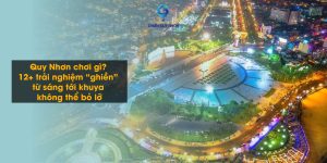 Quy Nhơn chơi gì? 12+ trải nghiệm “ghiền” từ sáng tới khuya không thể bỏ lỡ