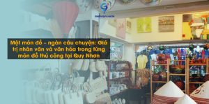 Một món đồ – ngàn câu chuyện: Giá trị nhân văn và văn hóa trong từng món đồ thủ công tại Quy Nhơn