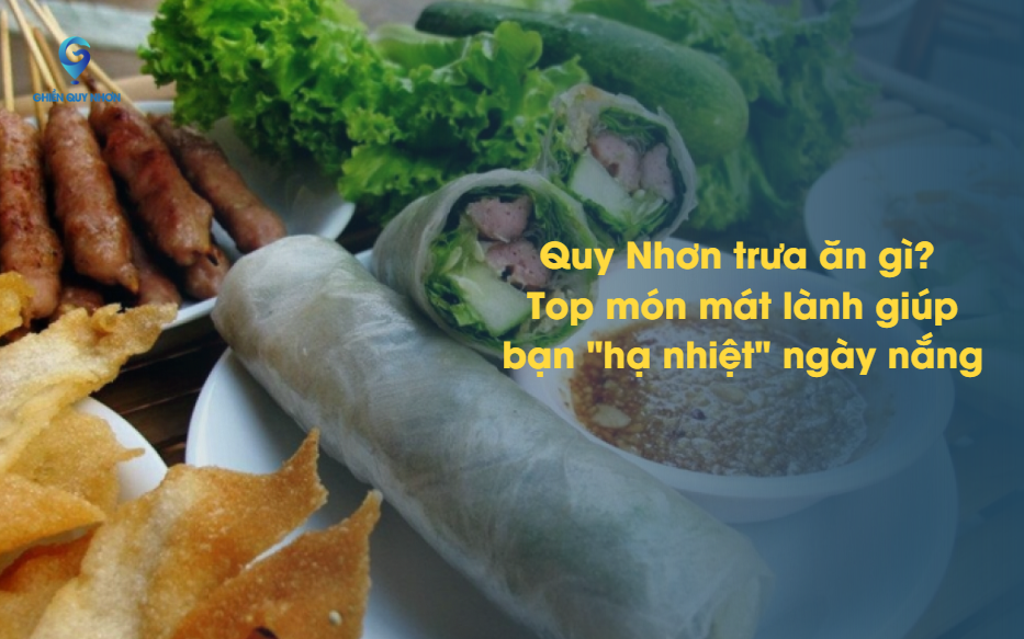 Quy Nhơn trưa ăn gì? Top món mát lành giúp bạn "hạ nhiệt" ngày nắng